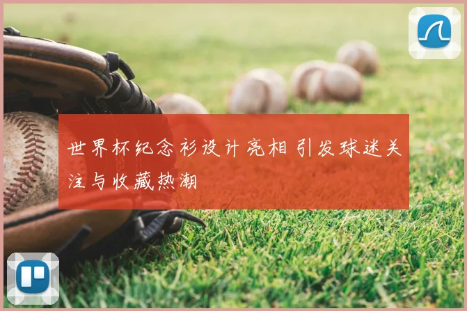 世界杯纪念衫设计亮相 引发球迷关注与收藏热潮
