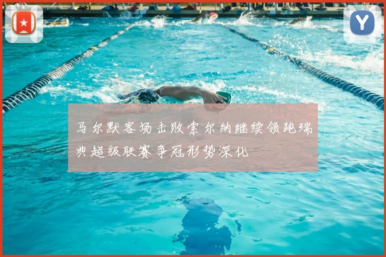 马尔默客场击败索尔纳继续领跑瑞典超级联赛争冠形势深化