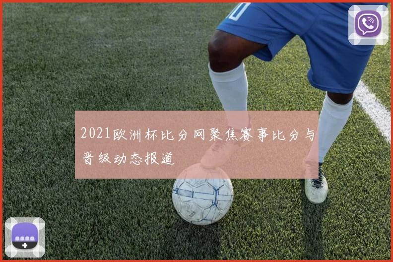 2021欧洲杯比分网聚焦赛事比分与晋级动态报道