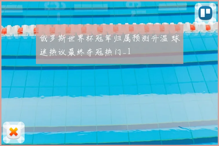 俄罗斯世界杯冠军归属预测升温 球迷热议最终夺冠热门_1
