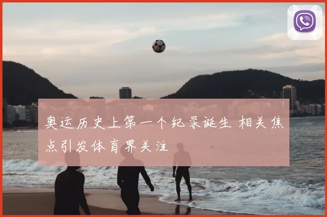 奥运历史上第一个纪录诞生 相关焦点引发体育界关注