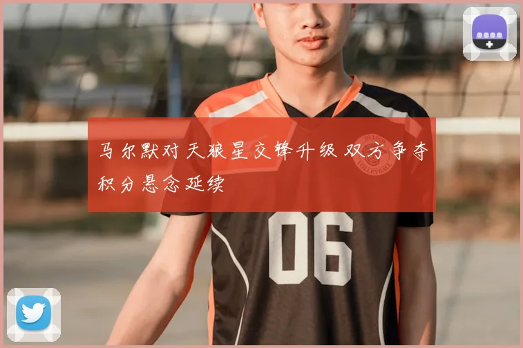 马尔默对天狼星交锋升级 双方争夺积分悬念延续