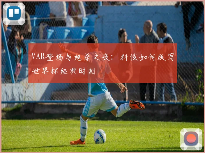 VAR登场与绝杀之夜：科技如何改写世界杯经典时刻
