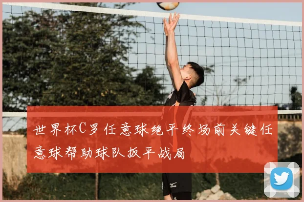 世界杯C罗任意球绝平终场前关键任意球帮助球队扳平战局