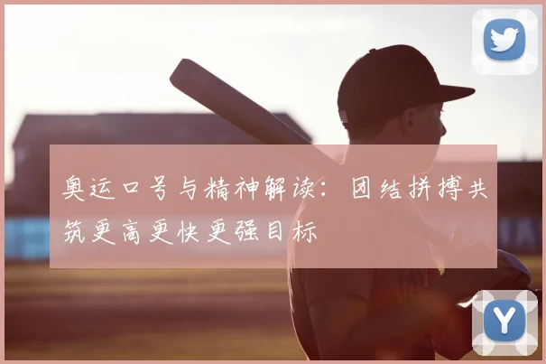 奥运口号与精神解读：团结拼搏共筑更高更快更强目标
