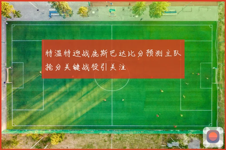 特温特迎战鹿斯巴达比分预测主队抢分关键战役引关注