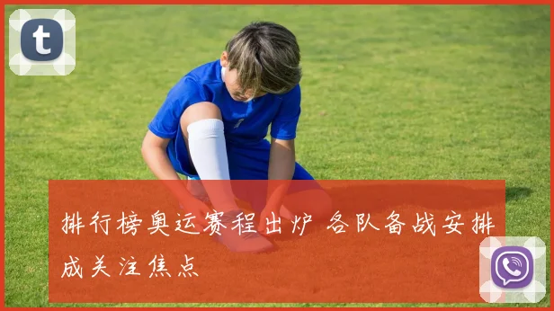 排行榜奥运赛程出炉 各队备战安排成关注焦点