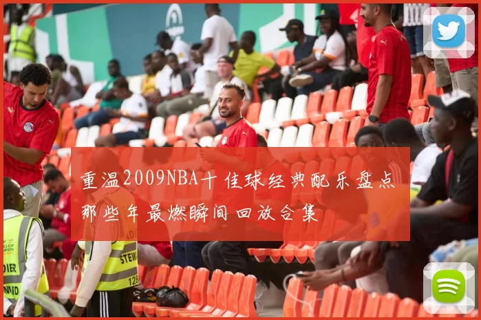 重温2009NBA十佳球经典配乐盘点 那些年最燃瞬间回放合集