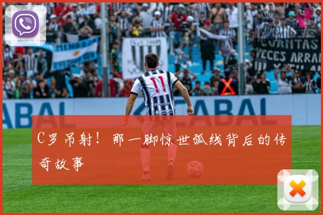 C罗吊射！那一脚惊世弧线背后的传奇故事