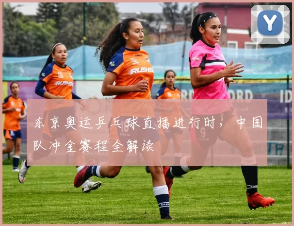 东京奥运乒乓球直播进行时，中国队冲金赛程全解读