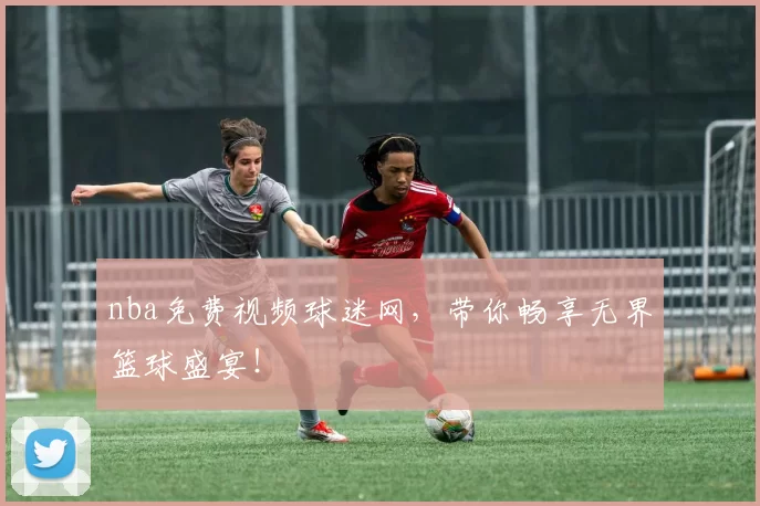 nba免费视频球迷网，带你畅享无界篮球盛宴！