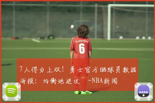 7人得分上双！勇士官方晒球员数据海报：均衡地进攻️-NBA新闻