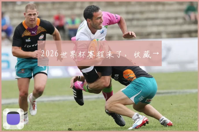 2026世界杯赛程来了,收藏→