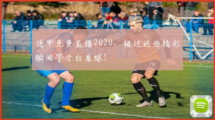 德甲免费直播2020，错过这些精彩瞬间等于白看球！