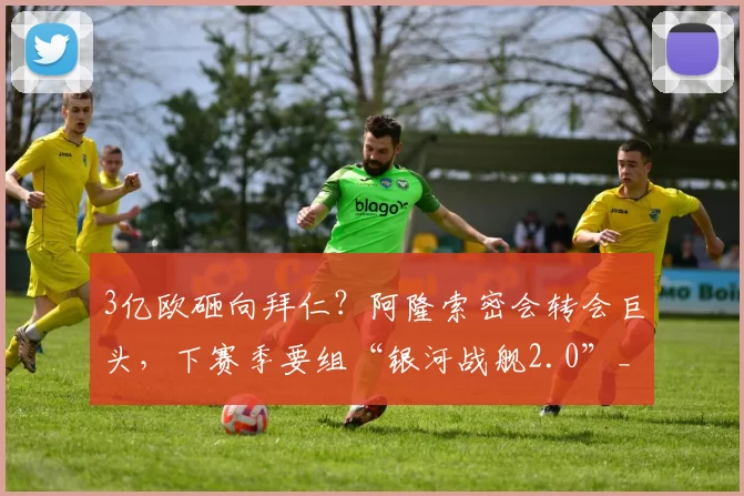 3亿欧砸向拜仁？阿隆索密会转会巨头，下赛季要组“银河战舰2.0”_战术_阵容_预算