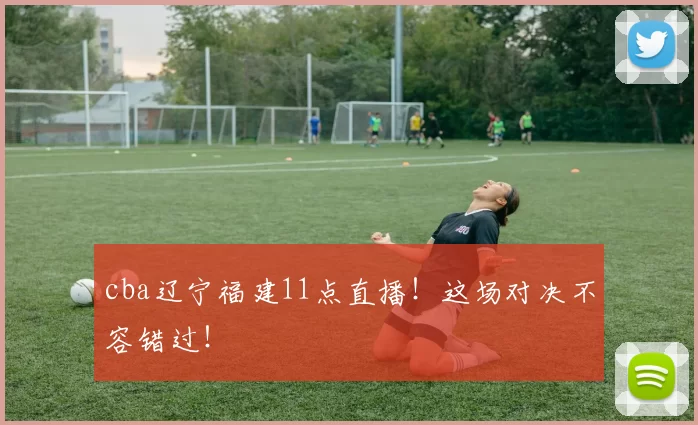 cba辽宁福建11点直播！这场对决不容错过！