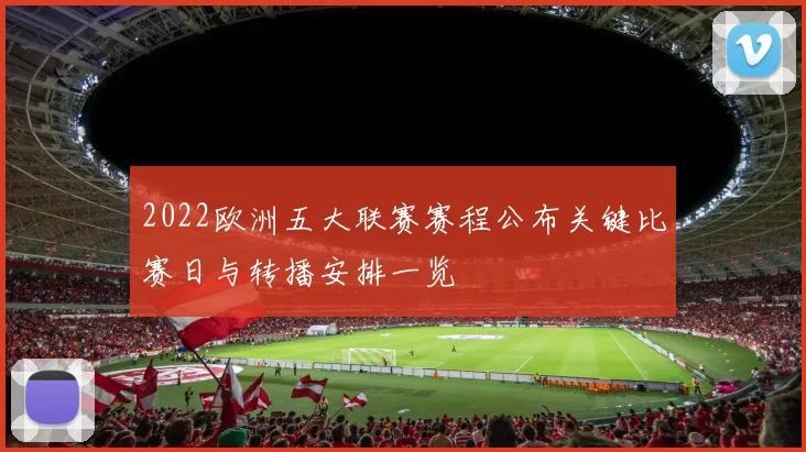 2022欧洲五大联赛赛程公布关键比赛日与转播安排一览