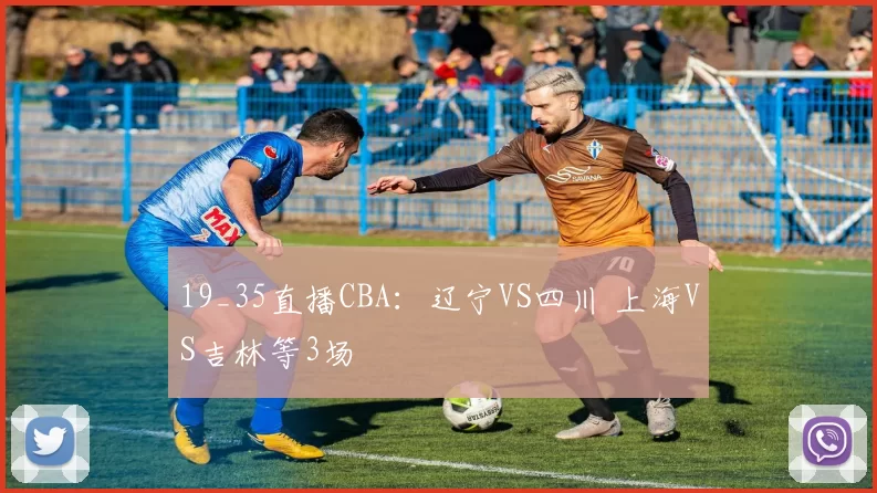 19_35直播CBA:辽宁VS四川 上海VS吉林等3场