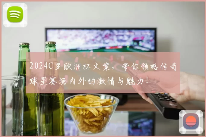 2024C罗欧洲杯文案，带你领略传奇球星赛场内外的激情与魅力！