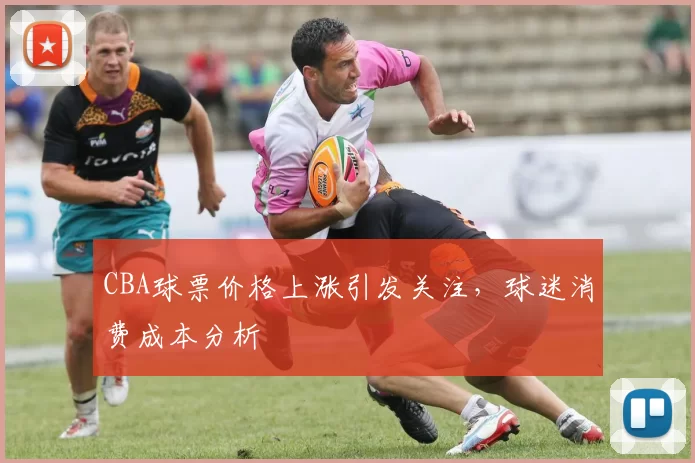 CBA球票价格上涨引发关注，球迷消费成本分析