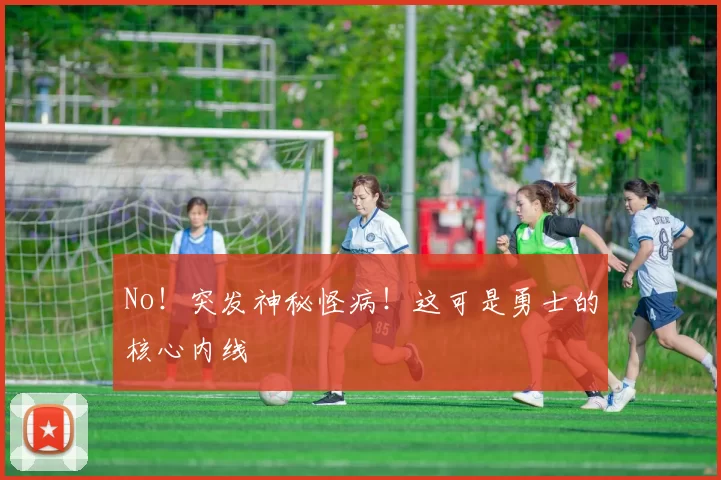 No！突发神秘怪病！这可是勇士的核心内线