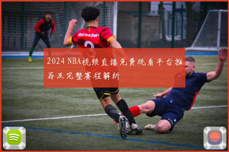 2024 NBA视频直播免费观看平台推荐及完整赛程解析