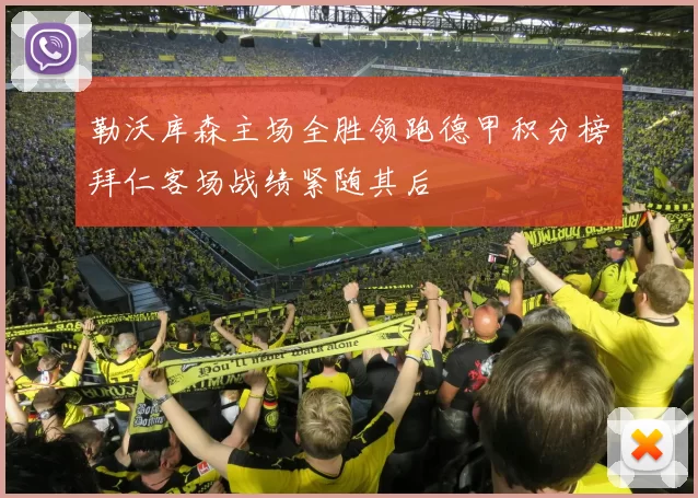 勒沃库森主场全胜领跑德甲积分榜拜仁客场战绩紧随其后