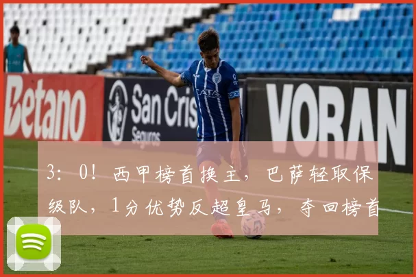 3：0！西甲榜首换主，巴萨轻取保级队，1分优势反超皇马，夺回榜首