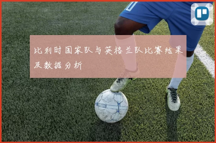 比利时国家队与英格兰队比赛结果及数据分析