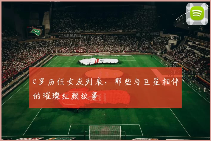 c罗历任女友列表，那些与巨星相伴的璀璨红颜故事