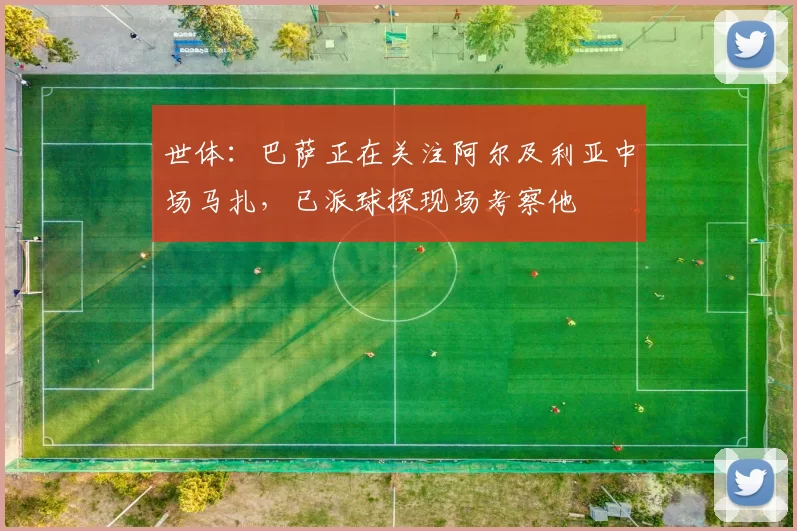 世体：巴萨正在关注阿尔及利亚中场马扎，已派球探现场考察他