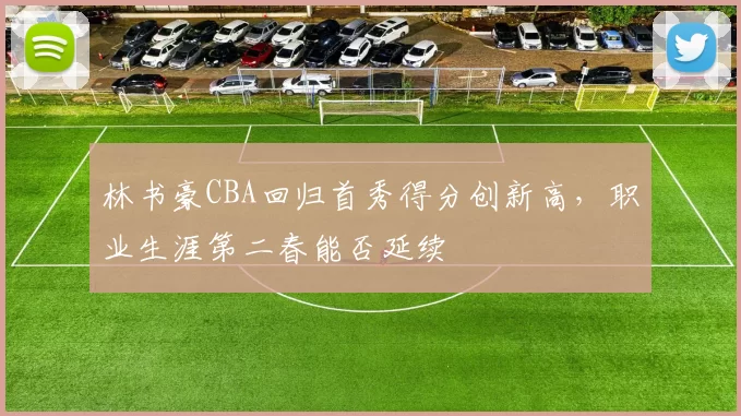 林书豪CBA回归首秀得分创新高，职业生涯第二春能否延续