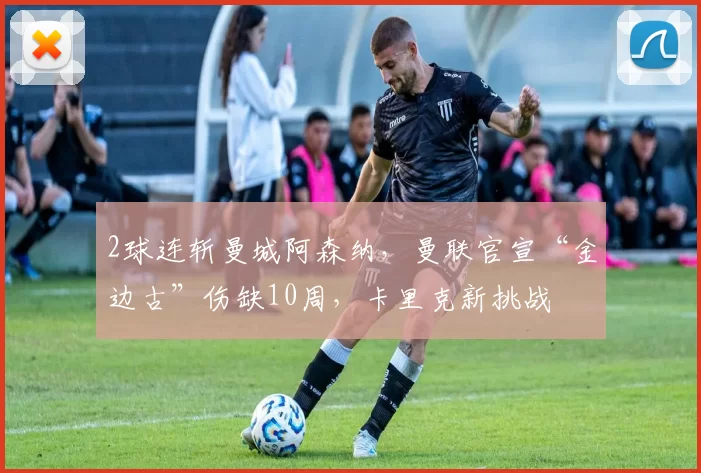 2球连斩曼城阿森纳，曼联官宣“金边古”伤缺10周，卡里克新挑战