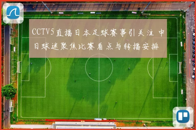 CCTV5直播日本足球赛事引关注 中日球迷聚焦比赛看点与转播安排