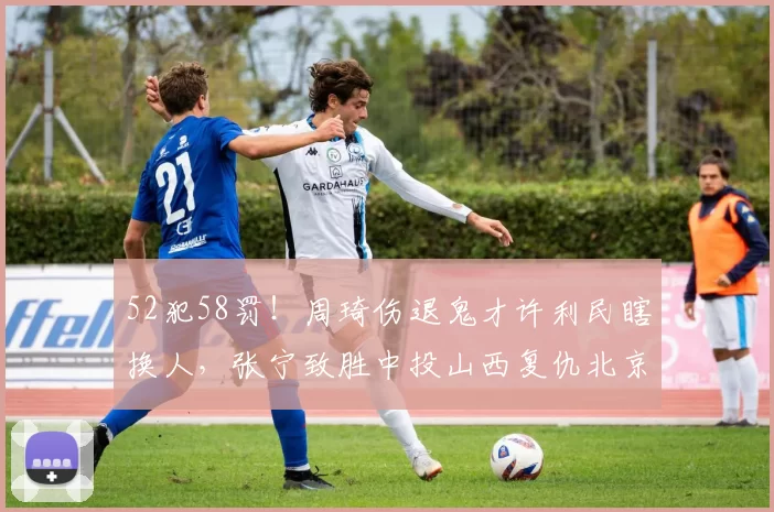 52犯58罚！周琦伤退鬼才许利民瞎换人，张宁致胜中投山西复仇北京