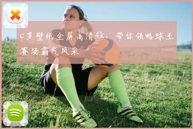 c罗壁纸全屏高清4k，带你领略球王赛场霸气风采