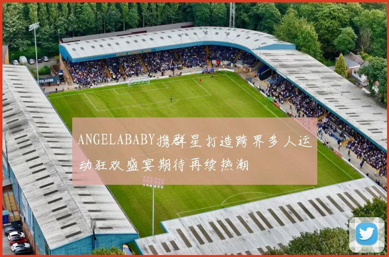 ANGELABABY携群星打造跨界多人运动狂欢盛宴期待再续热潮
